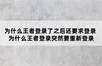 为什么王者登录了之后还要求登录 为什么王者登录突然要重新登录